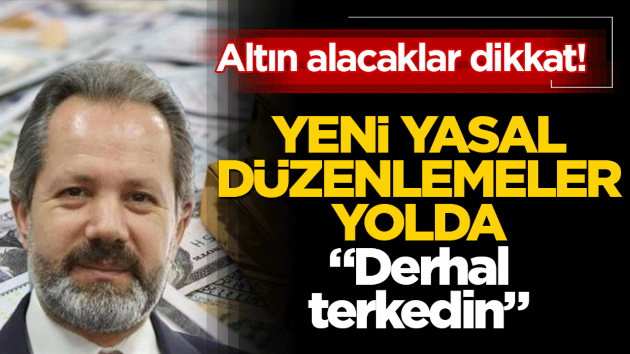 Altın alacaklar dikkat! Bazıları yasaklanacak!